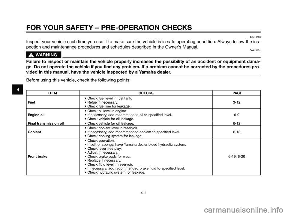 YAMAHA XMAX 125 2009 Owners Guide FOR YOUR SAFETY – PRE-OPERATION CHECKS
4-1
4ITEM CHECKS PAGE
• Check fuel level in fuel tank.
Fuel• Refuel if necessary.3-12
• Check fuel line for leakage.
• Check oil level in engine.
Engin YAMAHA XMAX 125 2009 Owners Guide FOR YOUR SAFETY – PRE-OPERATION CHECKS
4-1
4ITEM CHECKS PAGE
• Check fuel level in fuel tank.
Fuel• Refuel if necessary.3-12
• Check fuel line for leakage.
• Check oil level in engine.
Engin