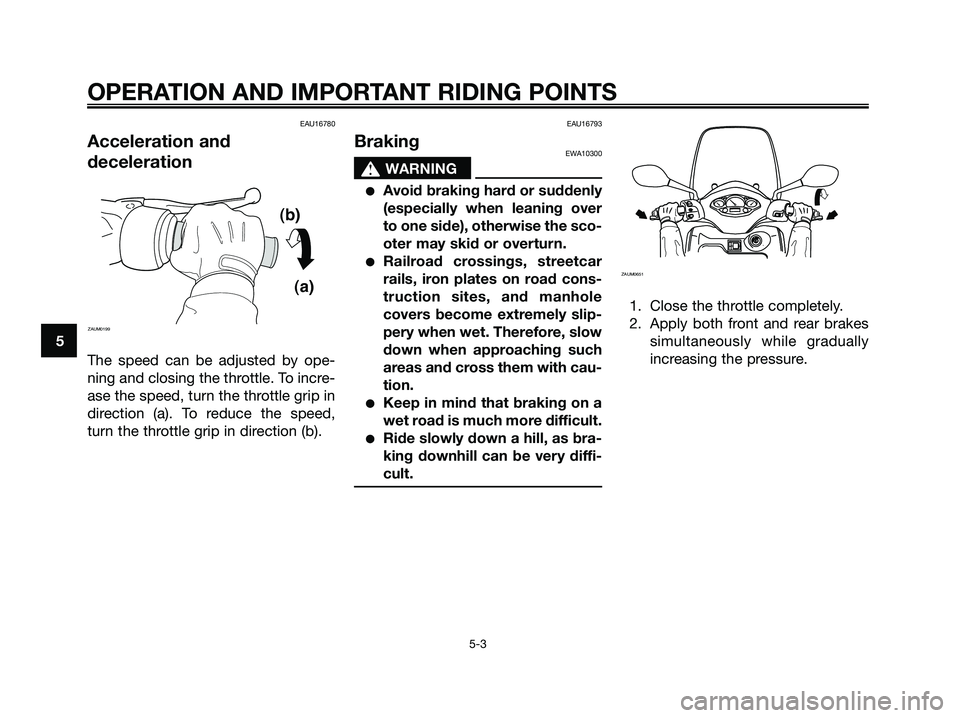 YAMAHA XMAX 125 2009 Owners Guide EAU16780
Acceleration and
deceleration
The speed can be adjusted by ope-
ning and closing the throttle. To incre-
ase the speed, turn the throttle grip in
direction (a). To reduce the speed,
turn the YAMAHA XMAX 125 2009 Owners Guide EAU16780
Acceleration and
deceleration
The speed can be adjusted by ope-
ning and closing the throttle. To incre-
ase the speed, turn the throttle grip in
direction (a). To reduce the speed,
turn the