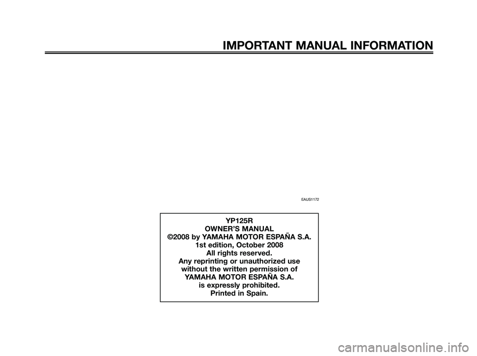 YAMAHA XMAX 125 2009  Owners Manual EAUS1172
IMPORTANT MANUAL INFORMATION
YP125R
OWNER’S MANUAL
©2008 by YAMAHA MOTOR ESPAÑA S.A.
1st edition, October 2008
All rights reserved.
Any reprinting or unauthorized use 
without the written