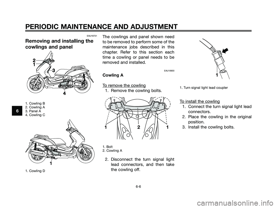 YAMAHA XMAX 125 2009 Service Manual EAU18731
Removing and installing the
cowlings and panel
1. Cowling B
2. Cowling A
3. Panel A
4. Cowling C
1. Cowling D
The cowlings and panel shown need
to be removed to perform some of the
maintenanc YAMAHA XMAX 125 2009 Service Manual EAU18731
Removing and installing the
cowlings and panel
1. Cowling B
2. Cowling A
3. Panel A
4. Cowling C
1. Cowling D
The cowlings and panel shown need
to be removed to perform some of the
maintenanc