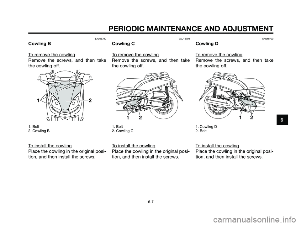 YAMAHA XMAX 125 2009 Service Manual EAU18790
Cowling B
T
o remove the cowling
Remove the screws, and then take
the cowling off.
1. Bolt
2. Cowling B
To install the cowling
Place the cowling in the original posi-
tion, and then install t YAMAHA XMAX 125 2009 Service Manual EAU18790
Cowling B
T
o remove the cowling
Remove the screws, and then take
the cowling off.
1. Bolt
2. Cowling B
To install the cowling
Place the cowling in the original posi-
tion, and then install t