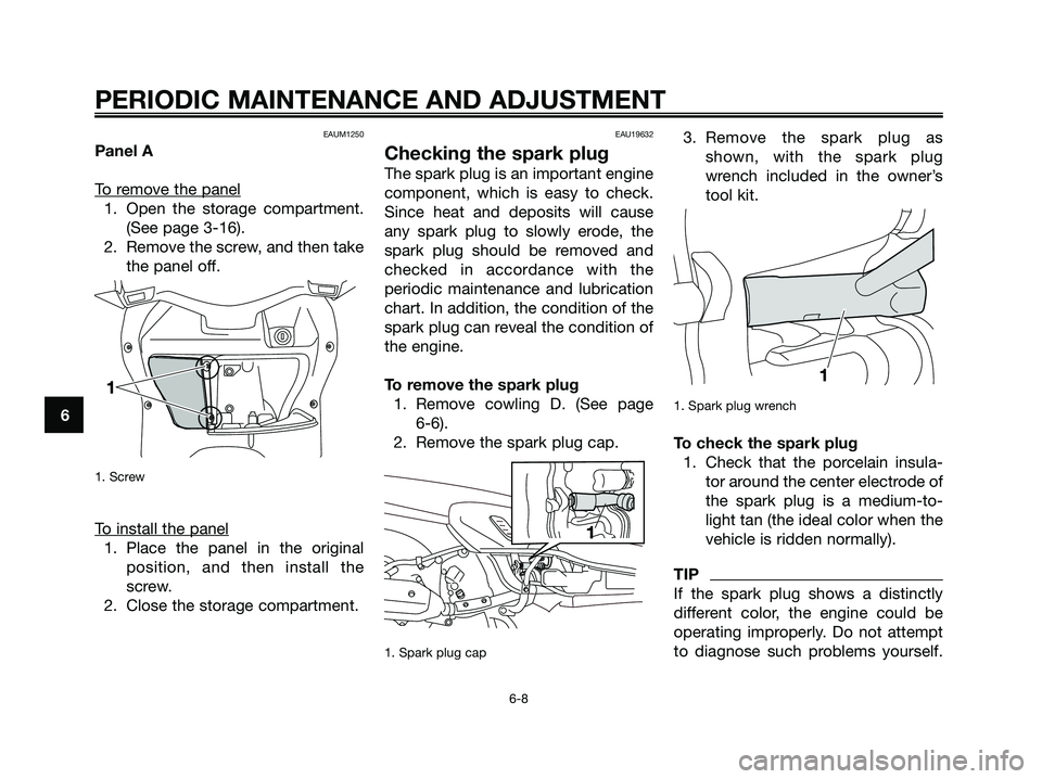 YAMAHA XMAX 125 2009 Service Manual EAUM1250
Panel A
T
o remove the panel
1. Open the storage compartment.
(See page 3-16).
2. Remove the screw, and then take
the panel off.
1. Screw
To install the panel
1. Place the panel in the origi YAMAHA XMAX 125 2009 Service Manual EAUM1250
Panel A
T
o remove the panel
1. Open the storage compartment.
(See page 3-16).
2. Remove the screw, and then take
the panel off.
1. Screw
To install the panel
1. Place the panel in the origi