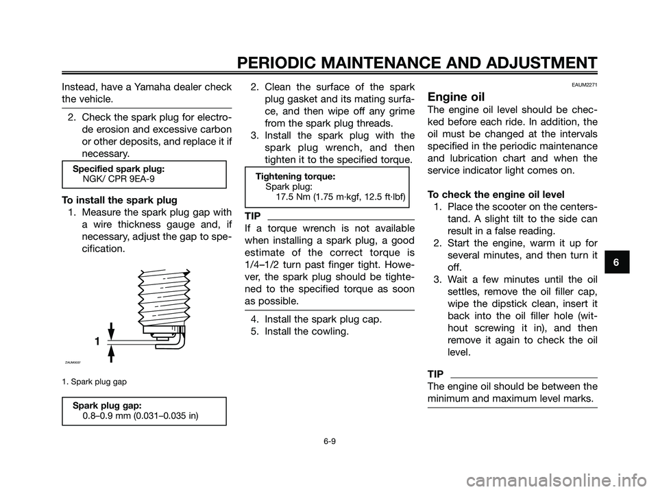 YAMAHA XMAX 125 2009 Workshop Manual Instead, have a Yamaha dealer check
the vehicle.
2. Check the spark plug for electro-
de erosion and excessive carbon
or other deposits, and replace it if
necessary.
To install the spark plug
1. Measu YAMAHA XMAX 125 2009 Workshop Manual Instead, have a Yamaha dealer check
the vehicle.
2. Check the spark plug for electro-
de erosion and excessive carbon
or other deposits, and replace it if
necessary.
To install the spark plug
1. Measu