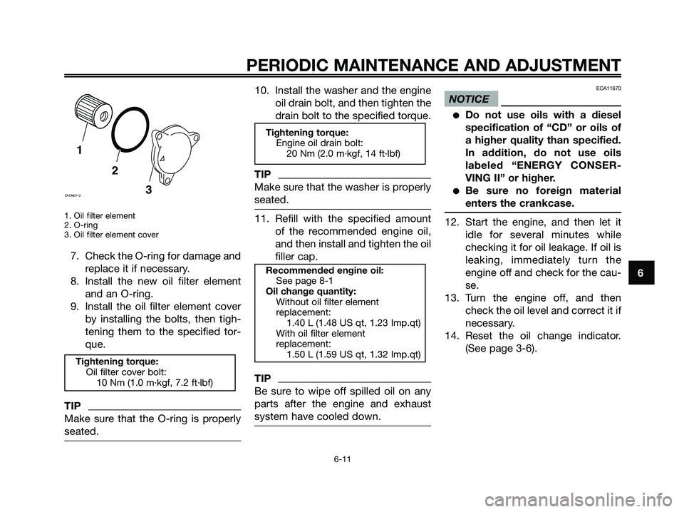 YAMAHA XMAX 125 2009  Owners Manual 1. Oil filter element
2. O-ring
3. Oil filter element cover
7. Check the O-ring for damage and
replace it if necessary.
8. Install the new oil filter element
and an O-ring.
9. Install the oil filter e