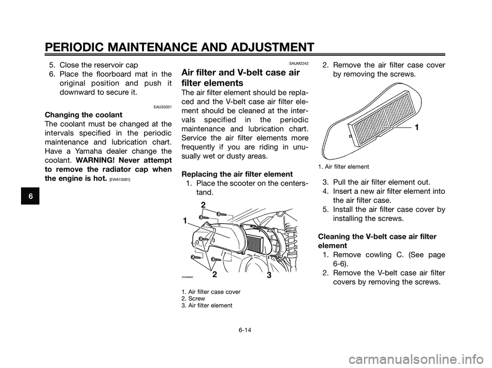 YAMAHA XMAX 125 2009 Workshop Manual 5. Close the reservoir cap
6. Place the floorboard mat in the
original position and push it
downward to secure it.
EAU33031
Changing the coolant
The coolant must be changed at the
intervals specified YAMAHA XMAX 125 2009 Workshop Manual 5. Close the reservoir cap
6. Place the floorboard mat in the
original position and push it
downward to secure it.
EAU33031
Changing the coolant
The coolant must be changed at the
intervals specified