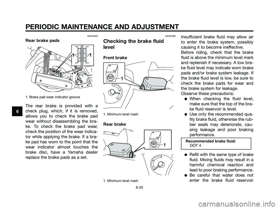 YAMAHA XMAX 125 2009 Repair Manual EAU22460
Rear brake pads
1. Brake pad wear indicator groove
The rear brake is provided with a
check plug, which, if it is removed,
allows you to check the brake pad
wear without disassembling the bra-