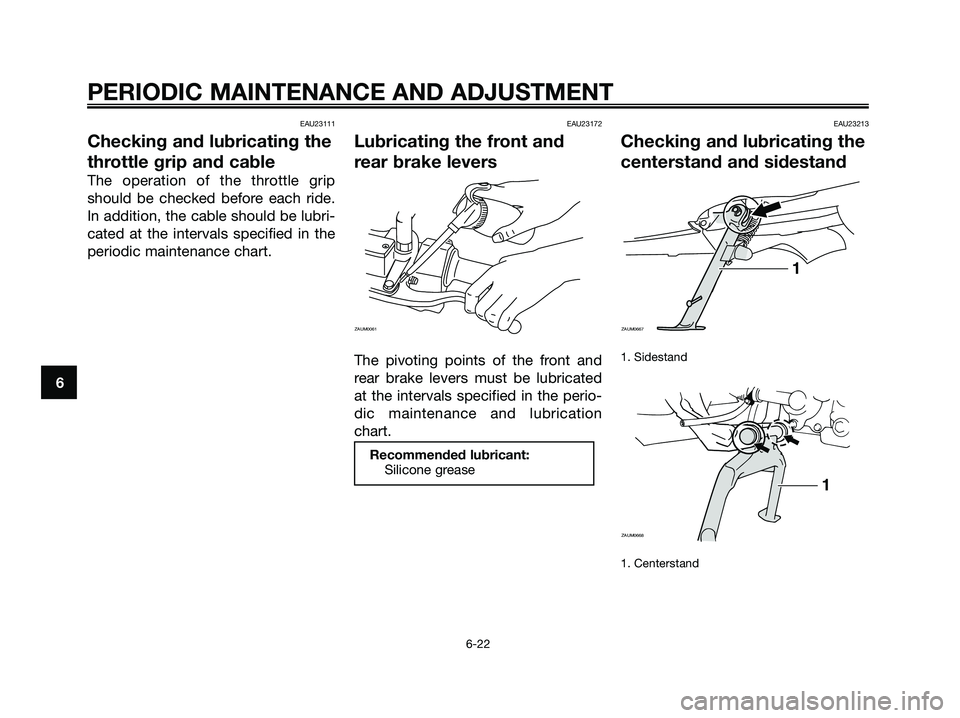 YAMAHA XMAX 125 2009 Repair Manual EAU23111
Checking and lubricating the
throttle grip and cable
The operation of the throttle grip
should be checked before each ride.
In addition, the cable should be lubri-
cated at the intervals spec