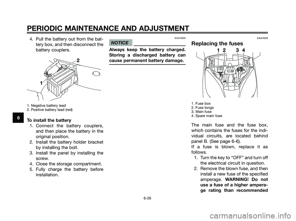 YAMAHA XMAX 125 2009 Repair Manual 4. Pull the battery out from the bat-
tery box, and then disconnect the
battery couplers.
1. Negative battery lead
2. Positive battery lead (red)
To install the battery
1. Connect the battery couplers