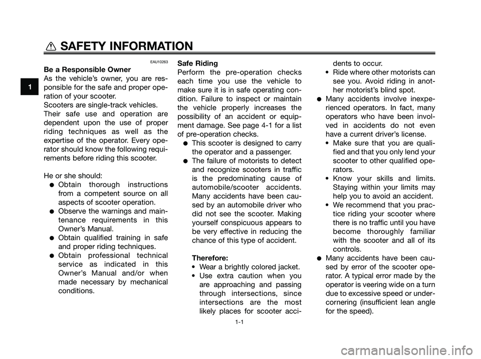 YAMAHA XMAX 125 2009  Owners Manual EAU10263
Be a Responsible Owner
As the vehicle’s owner, you are res-
ponsible for the safe and proper ope-
ration of your scooter.
Scooters are single-track vehicles.
Their safe use and operation ar