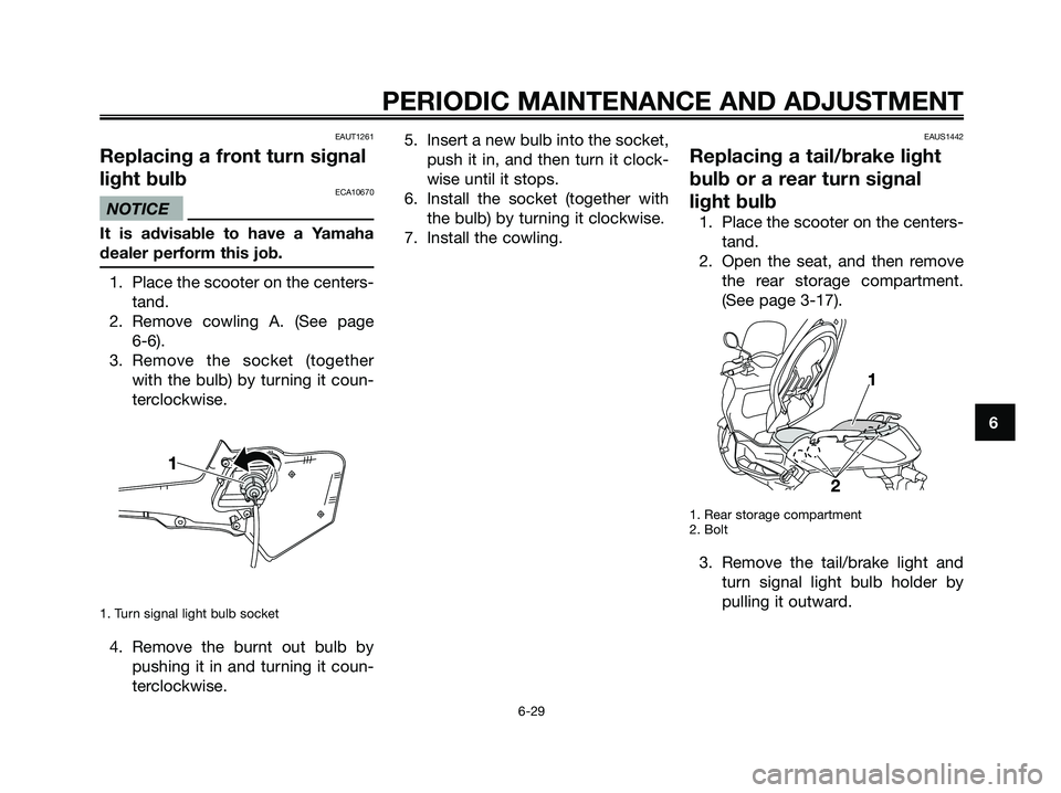 YAMAHA XMAX 125 2009 Manual PDF EAUT1261
Replacing a front turn signal
light bulb
ECA10670
NOTICE
It is advisable to have a Yamaha
dealer perform this job.
1. Place the scooter on the centers-
tand.
2. Remove cowling A. (See page
6 YAMAHA XMAX 125 2009 Manual PDF EAUT1261
Replacing a front turn signal
light bulb
ECA10670
NOTICE
It is advisable to have a Yamaha
dealer perform this job.
1. Place the scooter on the centers-
tand.
2. Remove cowling A. (See page
6