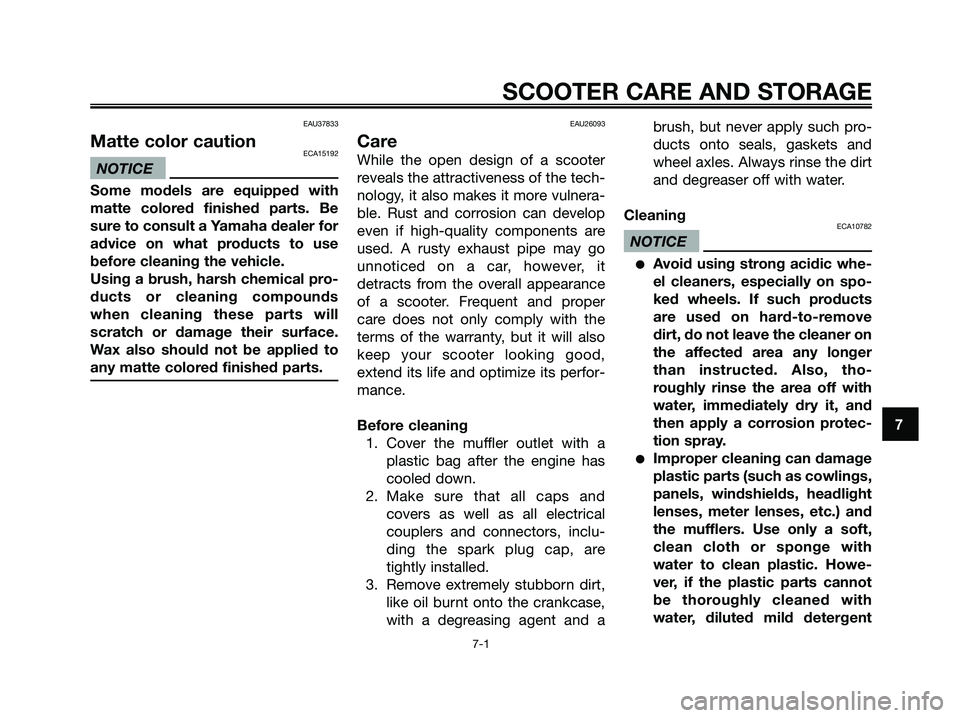 YAMAHA XMAX 125 2009 Manual PDF EAU37833
Matte color cautionECA15192
NOTICE
Some models are equipped with
matte colored finished parts. Be
sure to consult a Yamaha dealer for
advice on what products to use
before cleaning the vehicl YAMAHA XMAX 125 2009 Manual PDF EAU37833
Matte color cautionECA15192
NOTICE
Some models are equipped with
matte colored finished parts. Be
sure to consult a Yamaha dealer for
advice on what products to use
before cleaning the vehicl