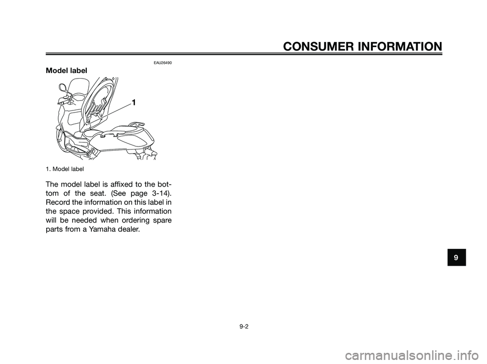 YAMAHA XMAX 125 2009 Manual Online EAU26490
Model label
1. Model label
The model label is affixed to the bot-
tom of the seat. (See page 3-14).
Record the information on this label in
the space provided. This information
will be needed YAMAHA XMAX 125 2009 Manual Online EAU26490
Model label
1. Model label
The model label is affixed to the bot-
tom of the seat. (See page 3-14).
Record the information on this label in
the space provided. This information
will be needed