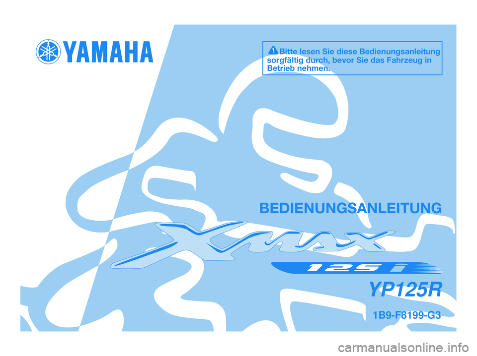 YAMAHA XMAX 125 2009 Betriebsanleitungen (in German) 1B9-F8199-G3
YP125R
BEDIENUNGSANLEITUNG
Bitte lesen Sie diese Bedienungsanleitung
sorgfältig durch, bevor Sie das Fahrzeug in
Betrieb nehmen.
1B9-F8199-G3.QXD 9/10/08 07:05 Página 1 YAMAHA XMAX 125 2009 Betriebsanleitungen (in German) 1B9-F8199-G3
YP125R
BEDIENUNGSANLEITUNG
Bitte lesen Sie diese Bedienungsanleitung
sorgfältig durch, bevor Sie das Fahrzeug in
Betrieb nehmen.
1B9-F8199-G3.QXD 9/10/08 07:05 Página 1