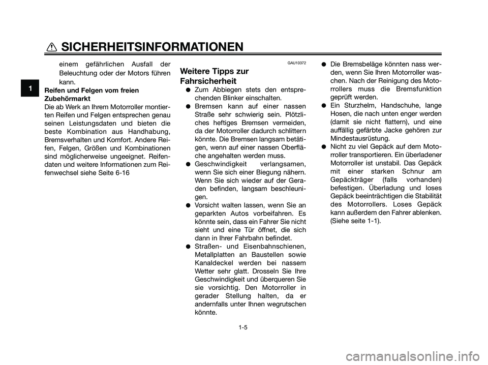 YAMAHA XMAX 125 2009  Betriebsanleitungen (in German) einem gefährlichen Ausfall der
Beleuchtung oder der Motors führen
kann.
Reifen und Felgen vom freien
Zubehörmarkt
Die ab Werk an Ihrem Motorroller montier-
ten Reifen und Felgen entsprechen genau
s