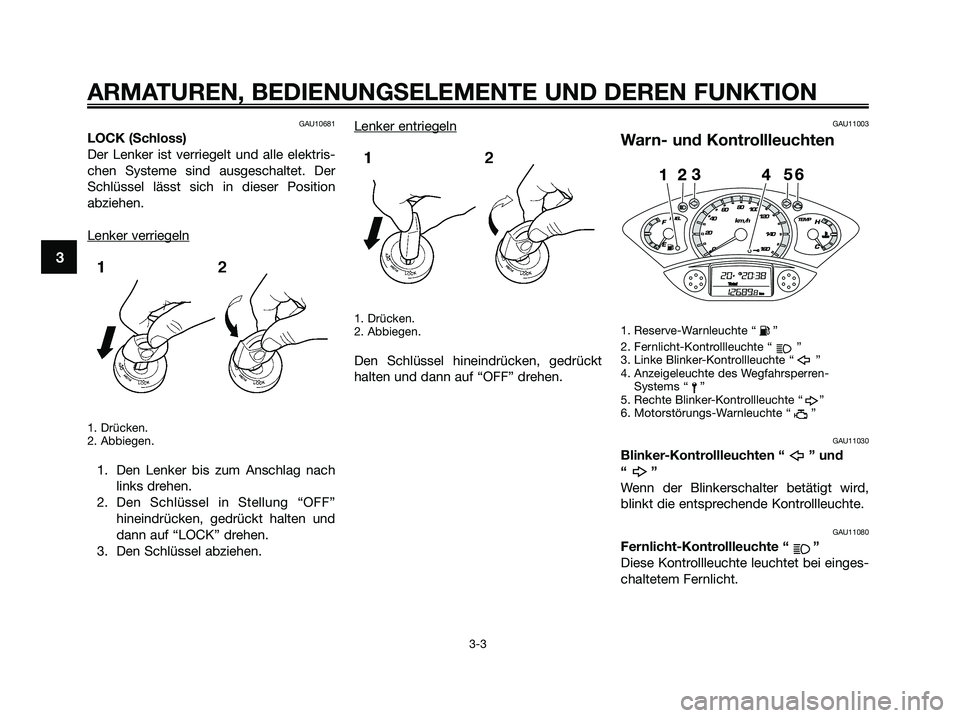 YAMAHA XMAX 125 2009  Betriebsanleitungen (in German) GAU10681
LOCK (Schloss)
Der Lenker ist verriegelt und alle elektris-
chen Systeme sind ausgeschaltet. Der
Schlüssel lässt sich in dieser Position
abziehen.
Lenker ver
riegeln
1. Drücken.
2. Abbiege