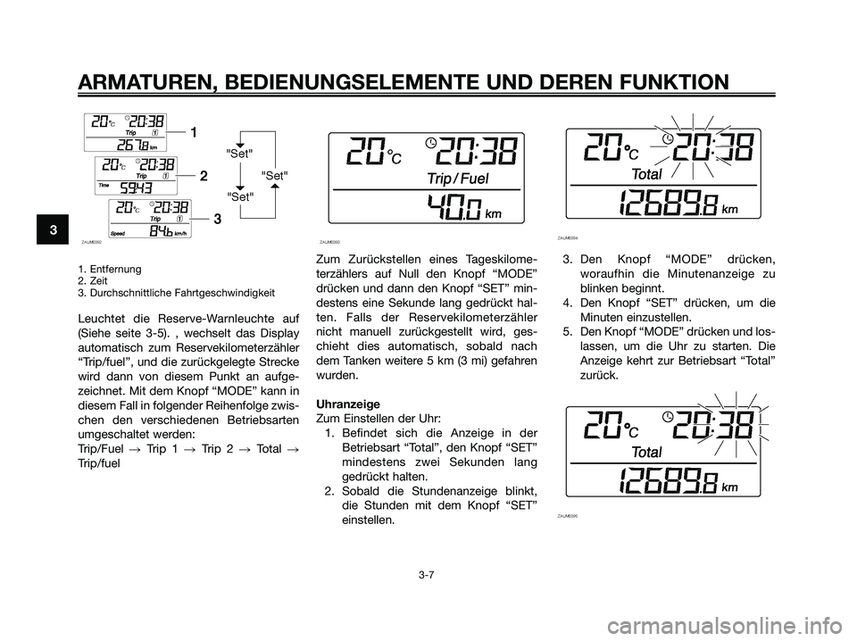 YAMAHA XMAX 125 2009 Betriebsanleitungen (in German) 1. Entfernung
2. Zeit
3. Durchschnittliche Fahrtgeschwindigkeit
Leuchtet die Reserve-Warnleuchte auf
(Siehe seite 3-5). , wechselt das Display
automatisch zum Reservekilometerzähler
“Trip/fuel”, YAMAHA XMAX 125 2009 Betriebsanleitungen (in German) 1. Entfernung
2. Zeit
3. Durchschnittliche Fahrtgeschwindigkeit
Leuchtet die Reserve-Warnleuchte auf
(Siehe seite 3-5). , wechselt das Display
automatisch zum Reservekilometerzähler
“Trip/fuel”,