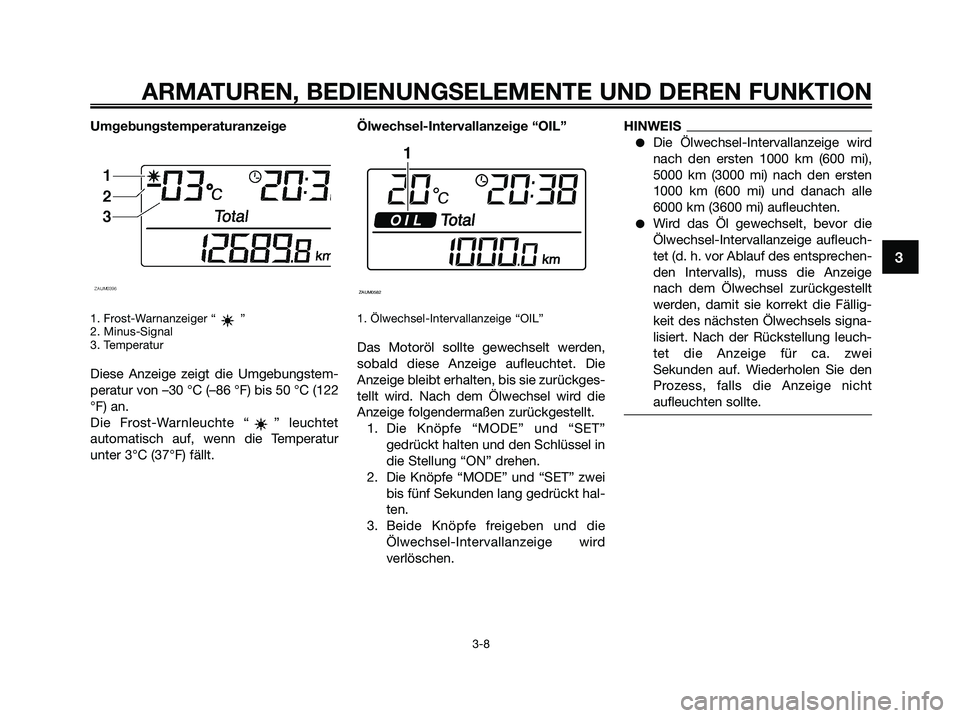 YAMAHA XMAX 125 2009 Betriebsanleitungen (in German) Umgebungstemperaturanzeige
1. Frost-Warnanzeiger “ ”
2. Minus-Signal
3. Temperatur
Diese Anzeige zeigt die Umgebungstem-
peratur von –30 °C (–86 °F) bis 50 °C (122
°F) an.
Die Frost-Warnle YAMAHA XMAX 125 2009 Betriebsanleitungen (in German) Umgebungstemperaturanzeige
1. Frost-Warnanzeiger “ ”
2. Minus-Signal
3. Temperatur
Diese Anzeige zeigt die Umgebungstem-
peratur von –30 °C (–86 °F) bis 50 °C (122
°F) an.
Die Frost-Warnle