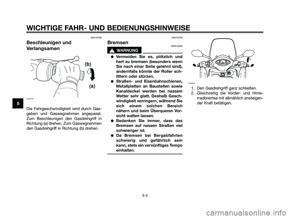 YAMAHA XMAX 125 2009 Betriebsanleitungen (in German) GAU16780
Beschleunigen und
Verlangsamen
Die Fahrgeschwindigkeit wird durch Gas-
geben und Gaswegnehmen angepasst.
Zum Beschleunigen den Gasdrehgriff in
Richtung (a) drehen. Zum Gaswegnehmen
den Gasdre YAMAHA XMAX 125 2009 Betriebsanleitungen (in German) GAU16780
Beschleunigen und
Verlangsamen
Die Fahrgeschwindigkeit wird durch Gas-
geben und Gaswegnehmen angepasst.
Zum Beschleunigen den Gasdrehgriff in
Richtung (a) drehen. Zum Gaswegnehmen
den Gasdre