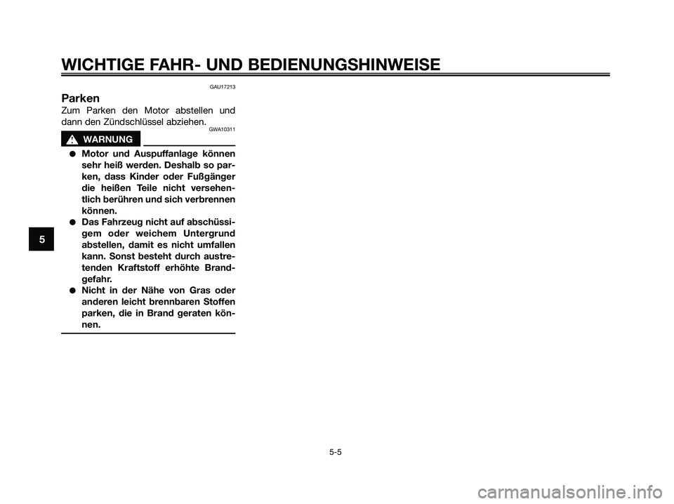 YAMAHA XMAX 125 2009 Betriebsanleitungen (in German) GAU17213
Parken
Zum Parken den Motor abstellen und
dann den Zündschlüssel abziehen.
GWA10311
s s
WARNUNG
●Motor und Auspuffanlage können
sehr heiß werden. Deshalb so par-
ken, dass Kinder oder F YAMAHA XMAX 125 2009 Betriebsanleitungen (in German) GAU17213
Parken
Zum Parken den Motor abstellen und
dann den Zündschlüssel abziehen.
GWA10311
s s
WARNUNG
●Motor und Auspuffanlage können
sehr heiß werden. Deshalb so par-
ken, dass Kinder oder F
