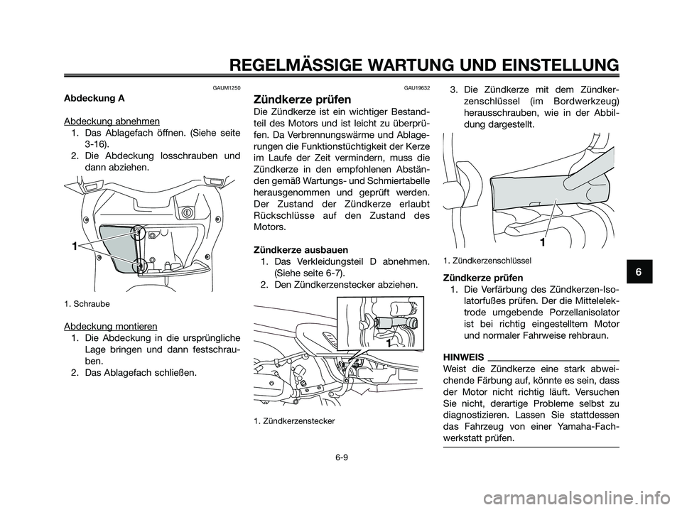 YAMAHA XMAX 125 2009  Betriebsanleitungen (in German) GAUM1250
Abdeckung A
Abdeckung abnehmen
1. Das Ablagefach öffnen. (Siehe seite
3-16). 
2. Die Abdeckung losschrauben und
dann abziehen.
1. Schraube
Abdeckung montieren
1. Die Abdeckung in die ursprü