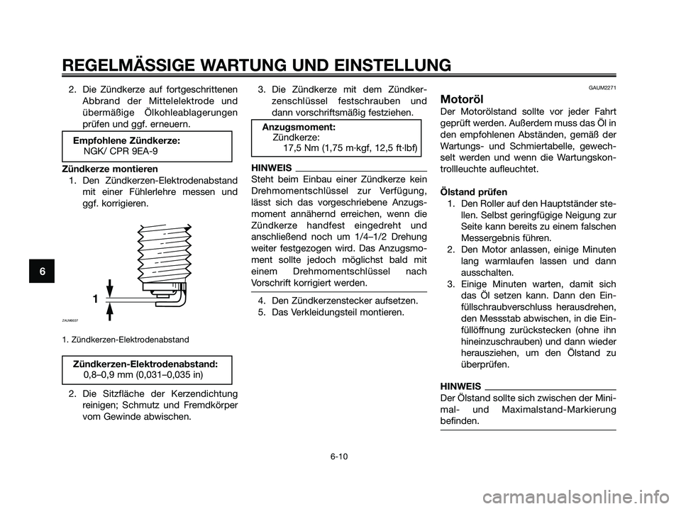 YAMAHA XMAX 125 2009  Betriebsanleitungen (in German) 
2. Die Zündkerze auf fortgeschrittenenAbbrand der Mittelelektrode und
übermäßige Ölkohleablagerungen
prüfen und ggf. erneuern.
Zündkerze montieren 1. Den Zündkerzen-Elektrodenabstand mit eine