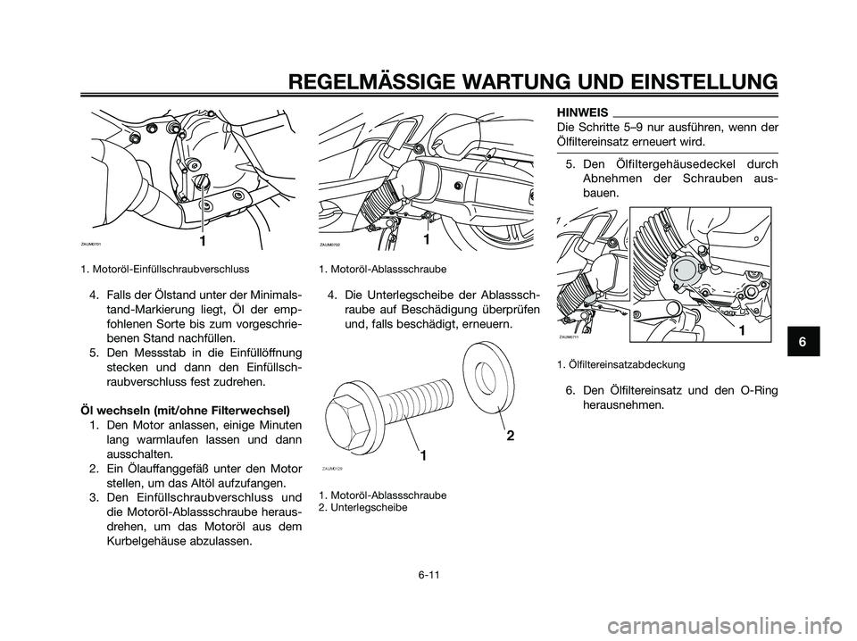 YAMAHA XMAX 125 2009  Betriebsanleitungen (in German) 1. Motoröl-Einfüllschraubverschluss 
4. Falls der Ölstand unter der Minimals-
tand-Markierung liegt, Öl der emp-
fohlenen Sorte bis zum vorgeschrie-
benen Stand nachfüllen.
5. Den Messstab in die