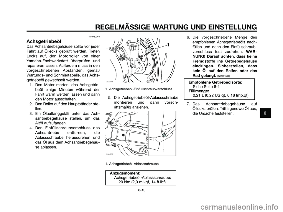 YAMAHA XMAX 125 2009  Betriebsanleitungen (in German) GAU20064
Achsgetriebeöl
Das Achsantriebsgehäuse sollte vor jeder
Fahrt auf Öllecks geprüft werden. Treten
Lecks auf, den Motorroller von einer
Yamaha-Fachwerkstatt überprüfen und
reparieren lass