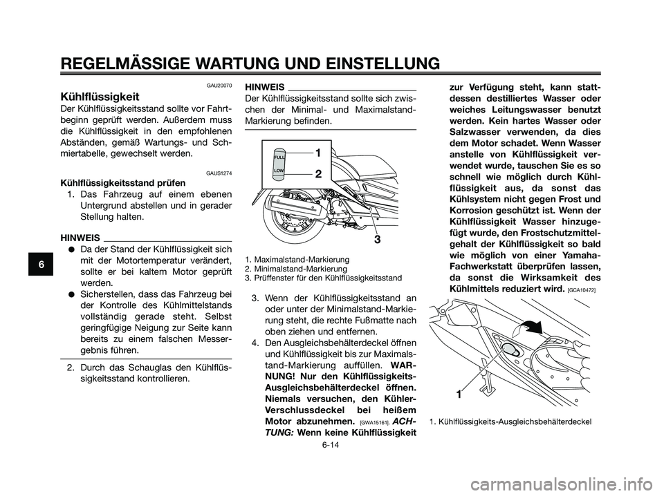 YAMAHA XMAX 125 2009  Betriebsanleitungen (in German) GAU20070
Kühlflüssigkeit
Der Kühlflüssigkeitsstand sollte vor Fahrt-
beginn geprüft werden. Außerdem muss
die Kühlflüssigkeit in den empfohlenen
Abständen, gemäß Wartungs- und Sch-
miertabe