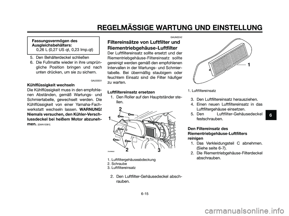 YAMAHA XMAX 125 2009  Betriebsanleitungen (in German) 5. Den Behälterdeckel schließen
6. Die Fußmatte wieder in ihre ursprün-
gliche Position bringen und nach
unten drücken, um sie zu sichern.
GAU33031
Kühlflüssigkeit wechseln
Die Kühlflüssigkei