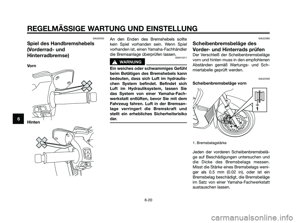 YAMAHA XMAX 125 2009 Betriebsanleitungen (in German) GAU33453
Spiel des Handbremshebels
(Vorderrad- und
Hinterradbremse)
Vo r n
HintenAn den Enden des Bremshebels sollte
kein Spiel vorhanden sein. Wenn Spiel
vorhanden ist, einen Yamaha-Fachhändler
die YAMAHA XMAX 125 2009 Betriebsanleitungen (in German) GAU33453
Spiel des Handbremshebels
(Vorderrad- und
Hinterradbremse)
Vo r n
HintenAn den Enden des Bremshebels sollte
kein Spiel vorhanden sein. Wenn Spiel
vorhanden ist, einen Yamaha-Fachhändler
die