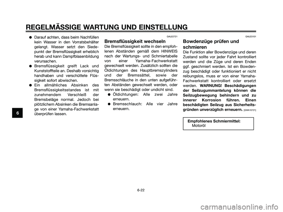 YAMAHA XMAX 125 2009 Betriebsanleitungen (in German) ●Darauf achten, dass beim Nachfüllen
kein Wasser in den Vorratsbehälter
gelangt. Wasser setzt den Siede-
punkt der Bremsflüssigkeit erheblich
herab und kann Dampfblasenbildung
verursachen.
●Bre YAMAHA XMAX 125 2009 Betriebsanleitungen (in German) ●Darauf achten, dass beim Nachfüllen
kein Wasser in den Vorratsbehälter
gelangt. Wasser setzt den Siede-
punkt der Bremsflüssigkeit erheblich
herab und kann Dampfblasenbildung
verursachen.
●Bre