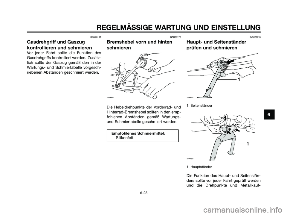 YAMAHA XMAX 125 2009 Betriebsanleitungen (in German) GAU23111
Gasdrehgriff und Gaszug
kontrollieren und schmieren
Vor jeder Fahrt sollte die Funktion des
Gasdrehgriffs kontrolliert werden. Zusätz-
lich sollte der Gaszug gemäß den in der
Wartungs- und YAMAHA XMAX 125 2009 Betriebsanleitungen (in German) GAU23111
Gasdrehgriff und Gaszug
kontrollieren und schmieren
Vor jeder Fahrt sollte die Funktion des
Gasdrehgriffs kontrolliert werden. Zusätz-
lich sollte der Gaszug gemäß den in der
Wartungs- und