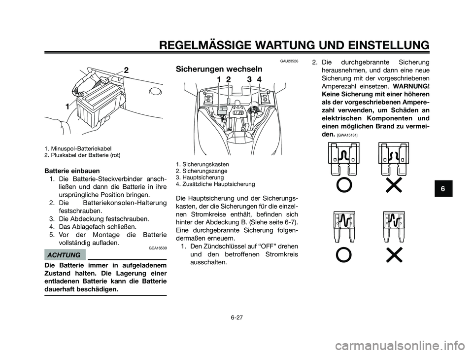 YAMAHA XMAX 125 2009 Betriebsanleitungen (in German) 1. Minuspol-Batteriekabel
2. Pluskabel der Batterie (rot)
Batterie einbauen
1. Die Batterie-Steckverbinder ansch-
ließen und dann die Batterie in ihre
ursprüngliche Position bringen.
2. Die Batterie YAMAHA XMAX 125 2009 Betriebsanleitungen (in German) 1. Minuspol-Batteriekabel
2. Pluskabel der Batterie (rot)
Batterie einbauen
1. Die Batterie-Steckverbinder ansch-
ließen und dann die Batterie in ihre
ursprüngliche Position bringen.
2. Die Batterie