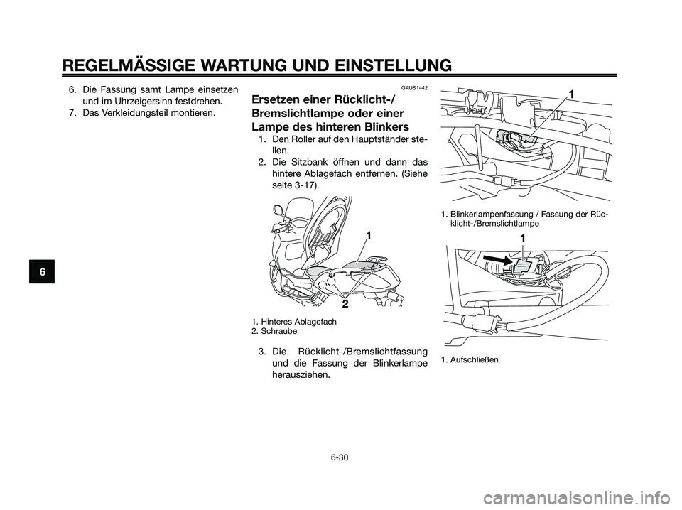YAMAHA XMAX 125 2009 Betriebsanleitungen (in German) 6. Die Fassung samt Lampe einsetzen
und im Uhrzeigersinn festdrehen.
7. Das Verkleidungsteil montieren.GAUS1442
Ersetzen einer Rücklicht-/
Bremslichtlampe oder einer
Lampe des hinteren Blinkers
1. De YAMAHA XMAX 125 2009 Betriebsanleitungen (in German) 6. Die Fassung samt Lampe einsetzen
und im Uhrzeigersinn festdrehen.
7. Das Verkleidungsteil montieren.GAUS1442
Ersetzen einer Rücklicht-/
Bremslichtlampe oder einer
Lampe des hinteren Blinkers
1. De
