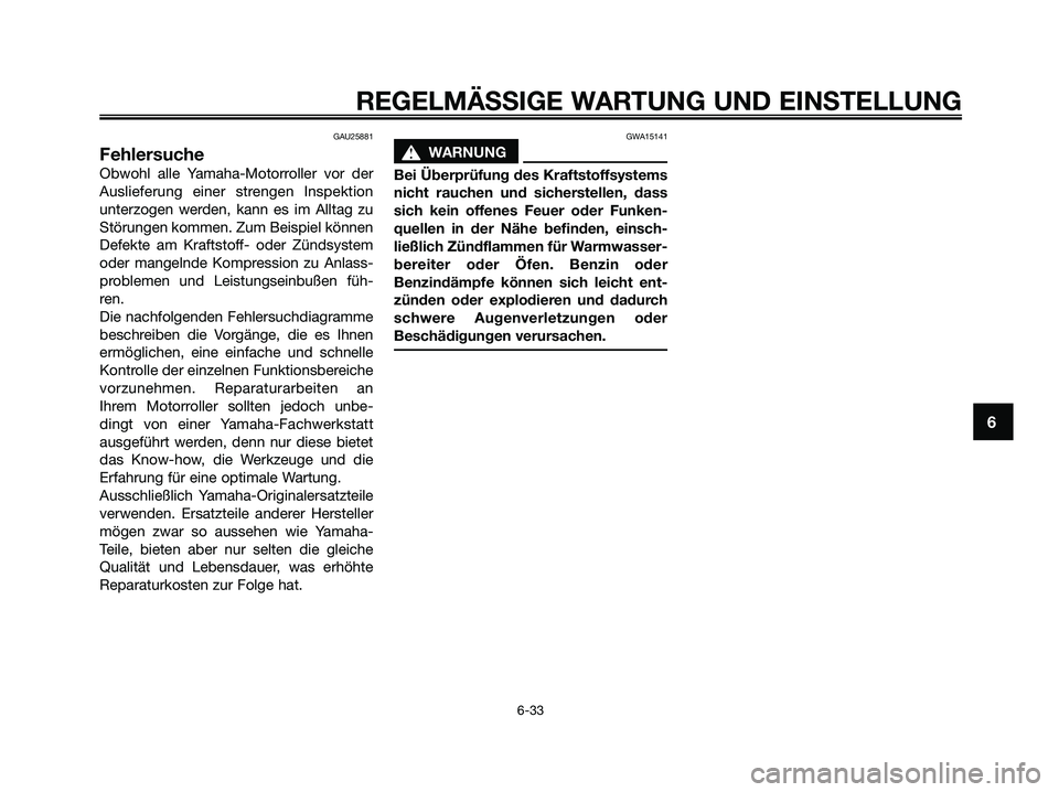 YAMAHA XMAX 125 2009 Betriebsanleitungen (in German) GAU25881
Fehlersuche
Obwohl alle Yamaha-Motorroller vor der
Auslieferung einer strengen Inspektion
unterzogen werden, kann es im Alltag zu
Störungen kommen. Zum Beispiel können
Defekte am Kraftstoff YAMAHA XMAX 125 2009 Betriebsanleitungen (in German) GAU25881
Fehlersuche
Obwohl alle Yamaha-Motorroller vor der
Auslieferung einer strengen Inspektion
unterzogen werden, kann es im Alltag zu
Störungen kommen. Zum Beispiel können
Defekte am Kraftstoff