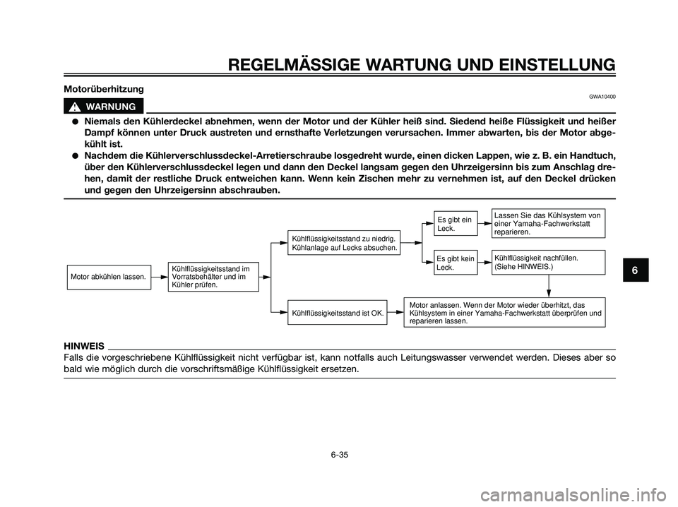 YAMAHA XMAX 125 2009 Betriebsanleitungen (in German) REGELMÄSSIGE WARTUNG UND EINSTELLUNG
6-35
6
MotorüberhitzungGWA10400
s s
WARNUNG
●Niemals den Kühlerdeckel abnehmen, wenn der Motor und der Kühler heiß sind. Siedend heiße Flüssigkeit und hei YAMAHA XMAX 125 2009 Betriebsanleitungen (in German) REGELMÄSSIGE WARTUNG UND EINSTELLUNG
6-35
6
MotorüberhitzungGWA10400
s s
WARNUNG
●Niemals den Kühlerdeckel abnehmen, wenn der Motor und der Kühler heiß sind. Siedend heiße Flüssigkeit und hei