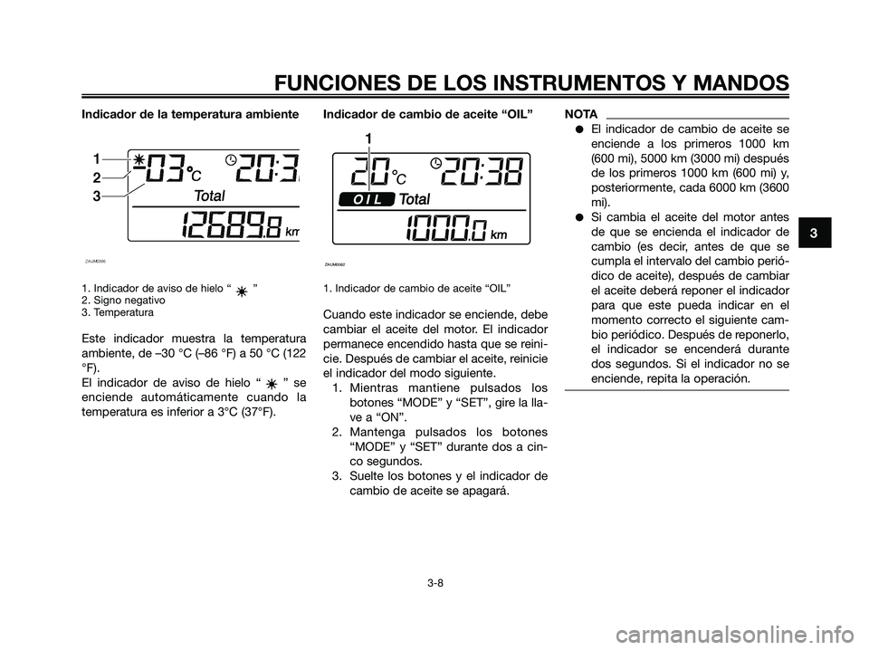 YAMAHA XMAX 125 2009 Manuale de Empleo (in Spanish) Indicador de la temperatura ambiente
1. Indicador de aviso de hielo “ ”
2. Signo negativo
3. Temperatura
Este indicador muestra la temperatura
ambiente, de –30 °C (–86 °F) a 50 °C (122
°F) YAMAHA XMAX 125 2009 Manuale de Empleo (in Spanish) Indicador de la temperatura ambiente
1. Indicador de aviso de hielo “ ”
2. Signo negativo
3. Temperatura
Este indicador muestra la temperatura
ambiente, de –30 °C (–86 °F) a 50 °C (122
°F)