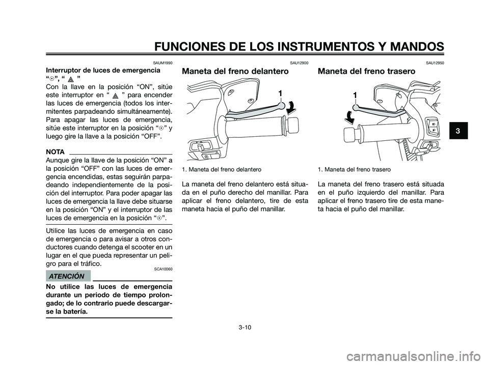 YAMAHA XMAX 125 2009 Manuale de Empleo (in Spanish) SAUM1990
Interruptor de luces de emergencia
“h”, “ ”
Con la llave en la posición “ON”, sitúe
este interruptor en “ ” para encender
las luces de emergencia (todos los inter-
mitentes YAMAHA XMAX 125 2009 Manuale de Empleo (in Spanish) SAUM1990
Interruptor de luces de emergencia
“h”, “ ”
Con la llave en la posición “ON”, sitúe
este interruptor en “ ” para encender
las luces de emergencia (todos los inter-
mitentes