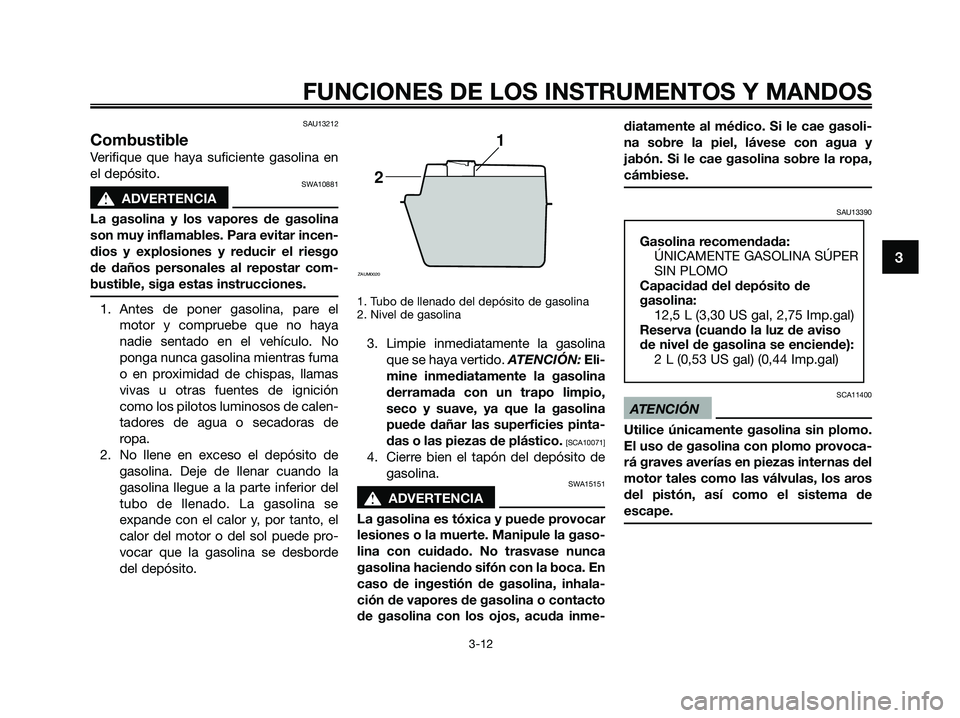 YAMAHA XMAX 125 2009 Manuale de Empleo (in Spanish) SAU13212
Combustible
Verifique que haya suficiente gasolina en
el depósito.
SWA10881
s s
ADVERTENCIA
La gasolina y los vapores de gasolina
son muy inflamables. Para evitar incen-
dios y explosiones y YAMAHA XMAX 125 2009 Manuale de Empleo (in Spanish) SAU13212
Combustible
Verifique que haya suficiente gasolina en
el depósito.
SWA10881
s s
ADVERTENCIA
La gasolina y los vapores de gasolina
son muy inflamables. Para evitar incen-
dios y explosiones y