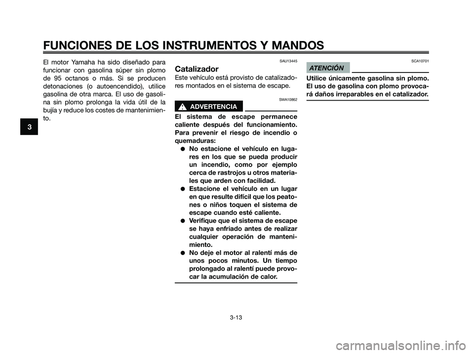 YAMAHA XMAX 125 2009 Manuale de Empleo (in Spanish) El motor Yamaha ha sido diseñado para
funcionar con gasolina súper sin plomo
de 95 octanos o más. Si se producen
detonaciones (o autoencendido), utilice
gasolina de otra marca. El uso de gasoli-
na YAMAHA XMAX 125 2009 Manuale de Empleo (in Spanish) El motor Yamaha ha sido diseñado para
funcionar con gasolina súper sin plomo
de 95 octanos o más. Si se producen
detonaciones (o autoencendido), utilice
gasolina de otra marca. El uso de gasoli-
na