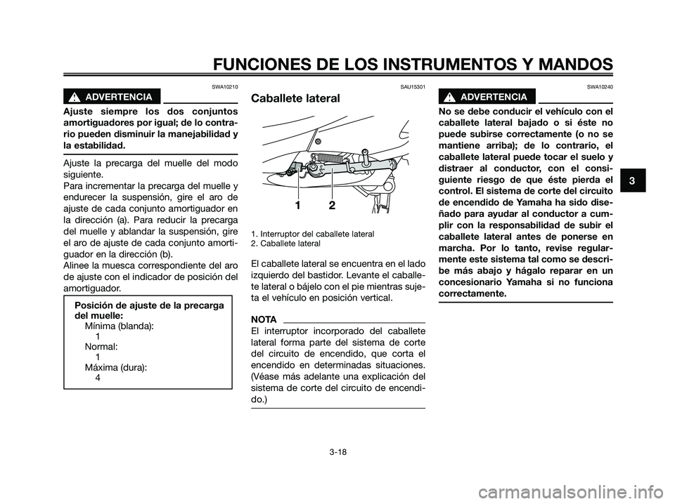 YAMAHA XMAX 125 2009  Manuale de Empleo (in Spanish) SWA10210
s s
ADVERTENCIA
Ajuste siempre los dos conjuntos
amortiguadores por igual; de lo contra-
rio pueden disminuir la manejabilidad y
la estabilidad.
Ajuste la precarga del muelle del modo
siguien