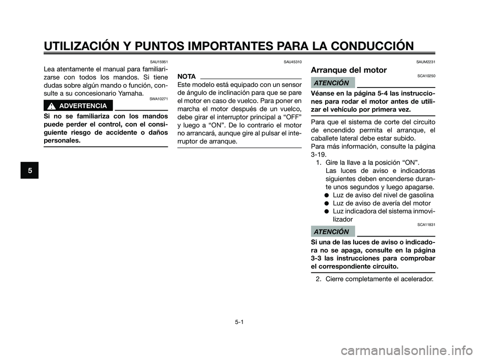 YAMAHA XMAX 125 2009  Manuale de Empleo (in Spanish) SAU15951
Lea atentamente el manual para familiari-
zarse con todos los mandos. Si tiene
dudas sobre algún mando o función, con-
sulte a su concesionario Yamaha.
SWA10271
s s
ADVERTENCIA
Si no se fam