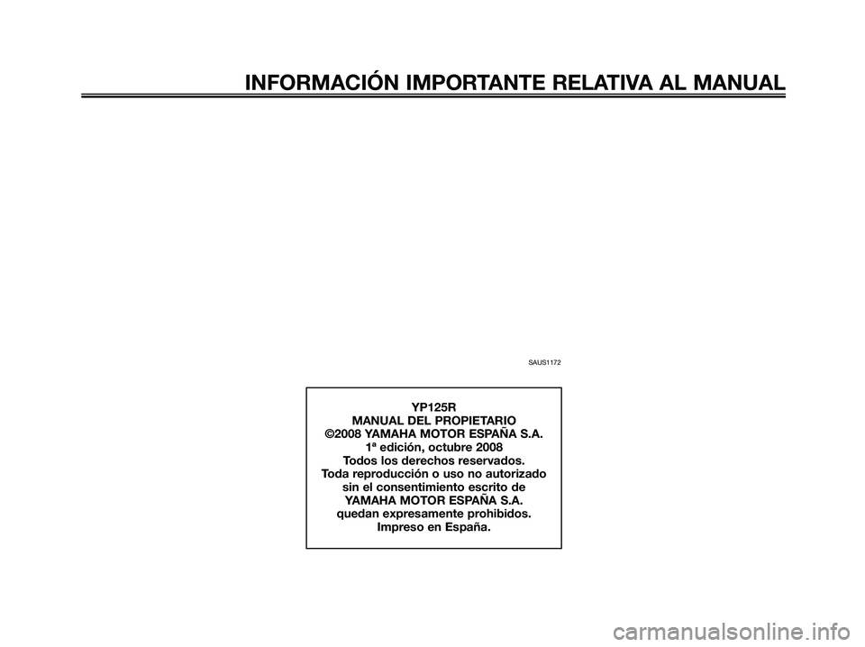 YAMAHA XMAX 125 2009  Manuale de Empleo (in Spanish) SAUS1172
INFORMACIÓN IMPORTANTE RELATIVA AL MANUAL
YP125R
MANUAL DEL PROPIETARIO
©2008 YAMAHA MOTOR ESPAÑA S.A.
1ª edición, octubre 2008
Todos los derechos reservados.
Toda reproducción o uso no