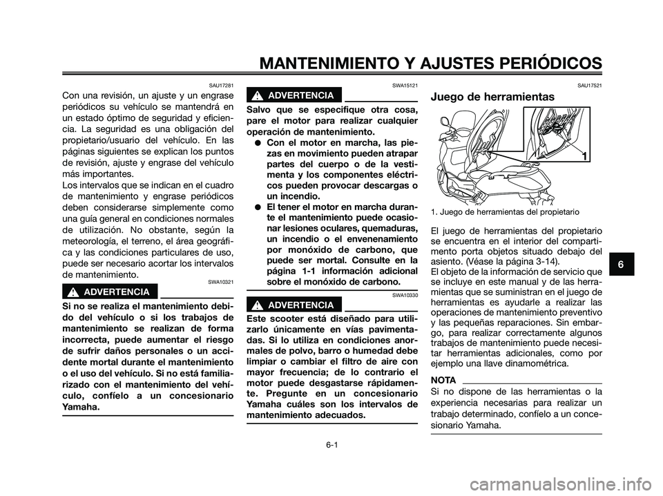 YAMAHA XMAX 125 2009 Manuale de Empleo (in Spanish) SAU17281
Con una revisión, un ajuste y un engrase
periódicos su vehículo se mantendrá en
un estado óptimo de seguridad y eficien-
cia. La seguridad es una obligación del
propietario/usuario del YAMAHA XMAX 125 2009 Manuale de Empleo (in Spanish) SAU17281
Con una revisión, un ajuste y un engrase
periódicos su vehículo se mantendrá en
un estado óptimo de seguridad y eficien-
cia. La seguridad es una obligación del
propietario/usuario del