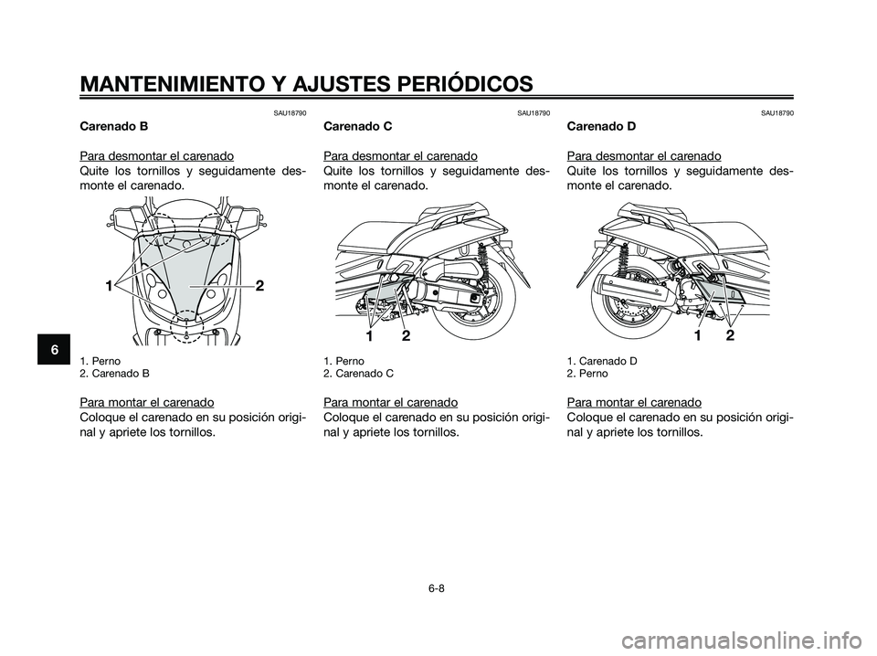 YAMAHA XMAX 125 2009 Manuale de Empleo (in Spanish) SAU18790
Carenado B
Para desmontar el car
enado
Quite los tornillos y seguidamente des-
monte el carenado.
1. Perno
2. Carenado B
Para montar el carenado
Coloque el carenado en su posición origi-
nal YAMAHA XMAX 125 2009 Manuale de Empleo (in Spanish) SAU18790
Carenado B
Para desmontar el car
enado
Quite los tornillos y seguidamente des-
monte el carenado.
1. Perno
2. Carenado B
Para montar el carenado
Coloque el carenado en su posición origi-
nal