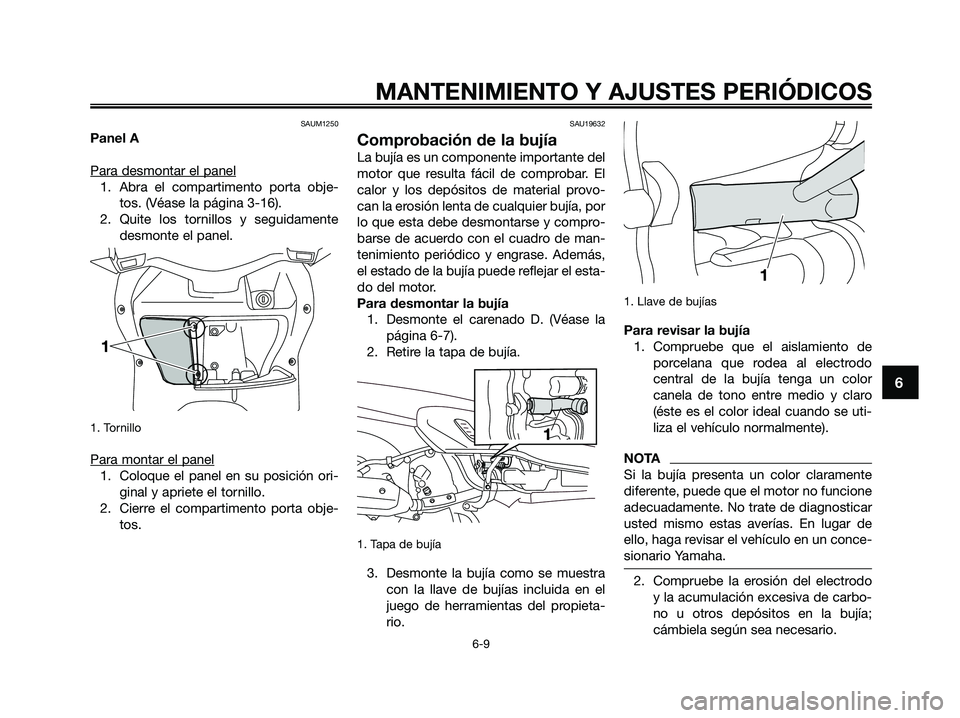 YAMAHA XMAX 125 2009 Manuale de Empleo (in Spanish) SAUM1250
Panel A
Para desmontar el panel
1. Abra el compartimento porta obje-
tos. (Véase la página 3-16).
2. Quite los tornillos y seguidamente
desmonte el panel.
1. Tornillo
Para montar el panel
YAMAHA XMAX 125 2009 Manuale de Empleo (in Spanish) SAUM1250
Panel A
Para desmontar el panel
1. Abra el compartimento porta obje-
tos. (Véase la página 3-16).
2. Quite los tornillos y seguidamente
desmonte el panel.
1. Tornillo
Para montar el panel