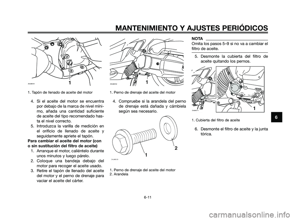 YAMAHA XMAX 125 2009 Manuale de Empleo (in Spanish) 1. Tapón de llenado de aceite del motor
4. Si el aceite del motor se encuentra
por debajo de la marca de nivel míni-
mo, añada una cantidad suficiente
de aceite del tipo recomendado has-
ta el niv YAMAHA XMAX 125 2009 Manuale de Empleo (in Spanish) 1. Tapón de llenado de aceite del motor
4. Si el aceite del motor se encuentra
por debajo de la marca de nivel míni-
mo, añada una cantidad suficiente
de aceite del tipo recomendado has-
ta el niv