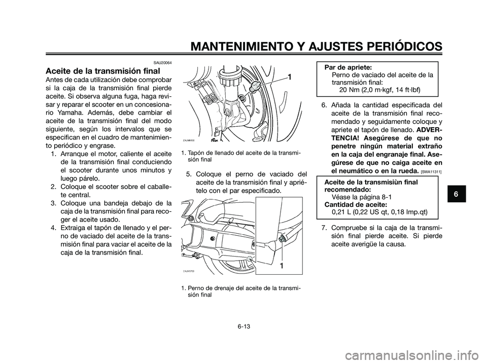 YAMAHA XMAX 125 2009 Manuale de Empleo (in Spanish) SAU20064
Aceite de la transmisión final
Antes de cada utilización debe comprobar
si la caja de la transmisión final pierde
aceite. Si observa alguna fuga, haga revi-
sar y reparar el scooter en un YAMAHA XMAX 125 2009 Manuale de Empleo (in Spanish) SAU20064
Aceite de la transmisión final
Antes de cada utilización debe comprobar
si la caja de la transmisión final pierde
aceite. Si observa alguna fuga, haga revi-
sar y reparar el scooter en un