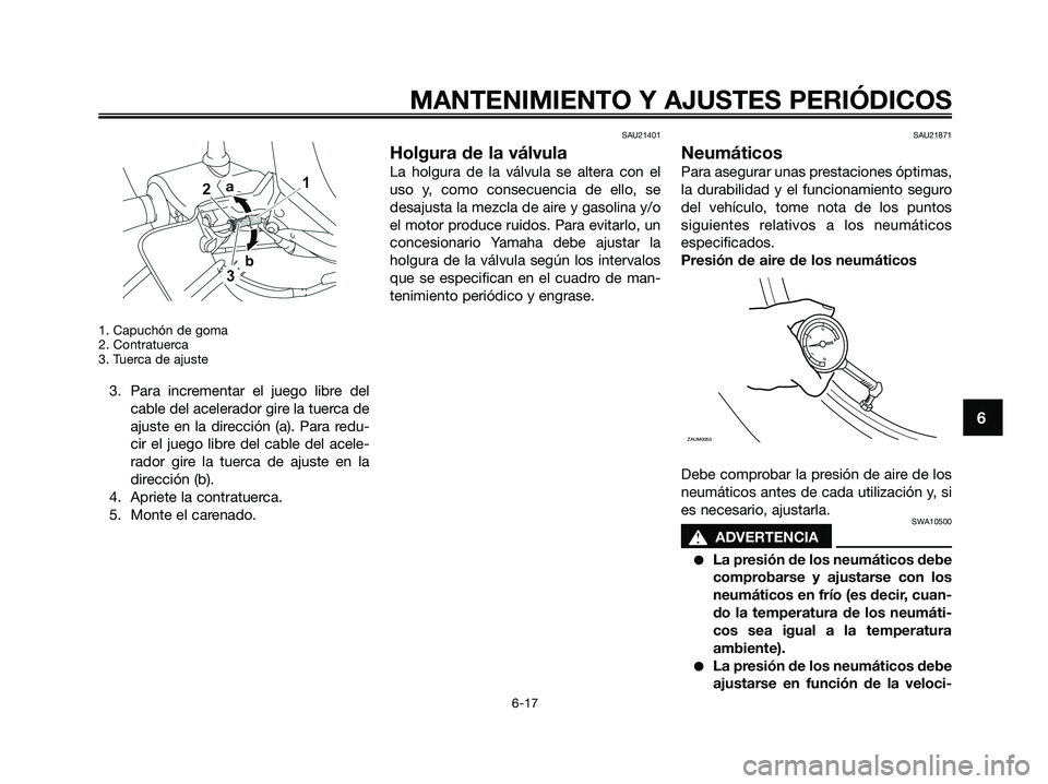 YAMAHA XMAX 125 2009 Manuale de Empleo (in Spanish) 1. Capuchón de goma
2. Contratuerca
3. Tuerca de ajuste
3. Para incrementar el juego libre del
cable del acelerador gire la tuerca de
ajuste en la dirección (a). Para redu-
cir el juego libre del ca YAMAHA XMAX 125 2009 Manuale de Empleo (in Spanish) 1. Capuchón de goma
2. Contratuerca
3. Tuerca de ajuste
3. Para incrementar el juego libre del
cable del acelerador gire la tuerca de
ajuste en la dirección (a). Para redu-
cir el juego libre del ca