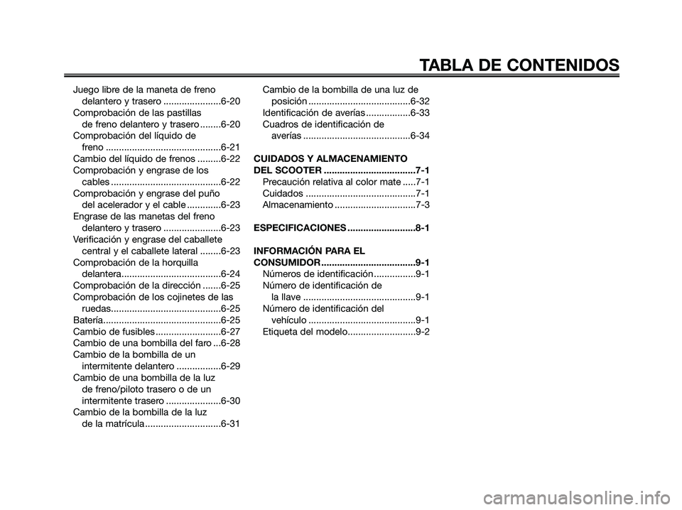 YAMAHA XMAX 125 2009  Manuale de Empleo (in Spanish) Juego libre de la maneta de freno
delantero y trasero ......................6-20
Comprobación de las pastillas 
de freno delantero y trasero ........6-20
Comprobación del líquido de 
freno ........
